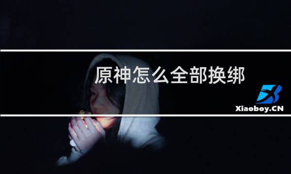 原神怎么全部换绑