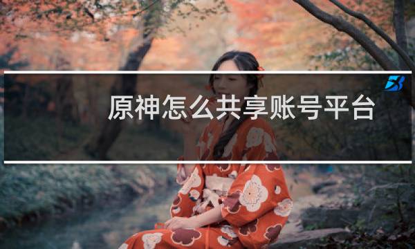原神怎么共享账号平台