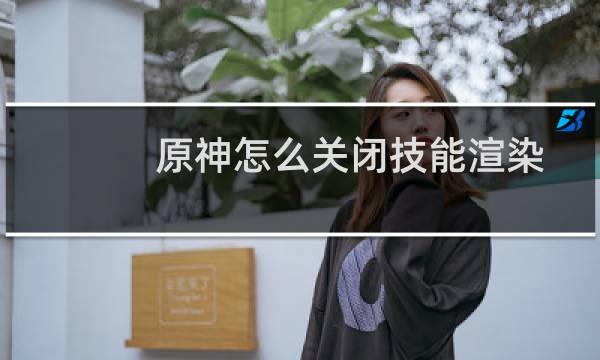 原神怎么关闭技能渲染