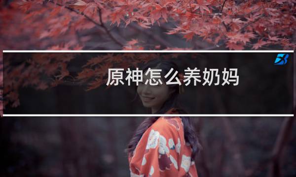 原神怎么养奶妈