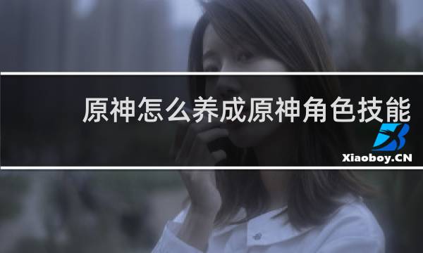 原神怎么养成原神角色技能