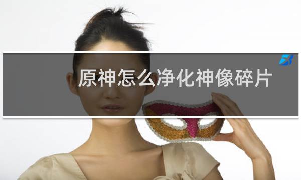 原神怎么净化神像碎片