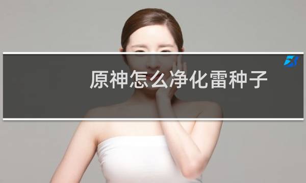 原神怎么净化雷种子
