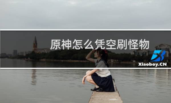 原神怎么凭空刷怪物