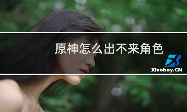 原神怎么出不来角色