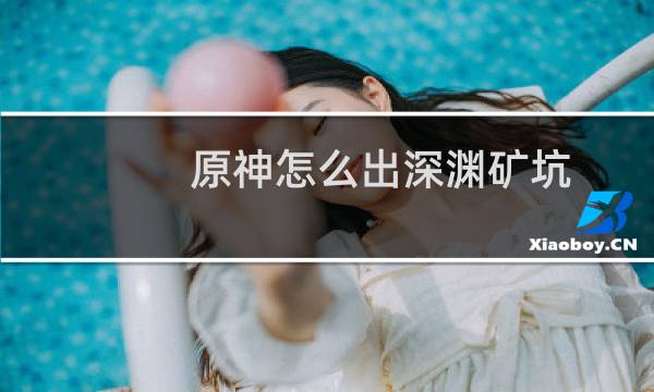 原神怎么出深渊矿坑