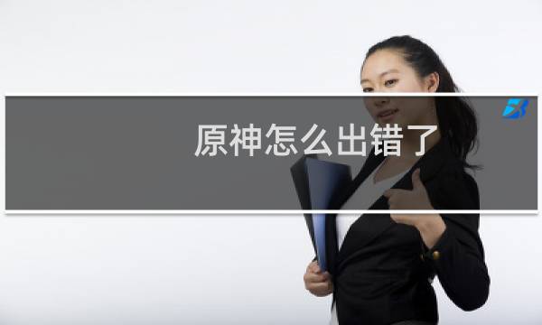原神怎么出错了