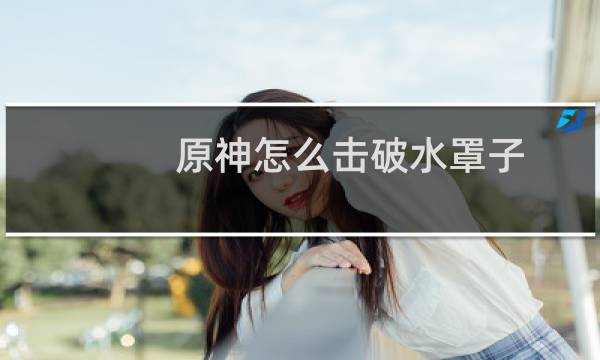 原神怎么击破水罩子