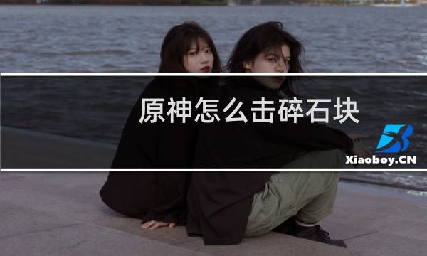 原神怎么击碎石块