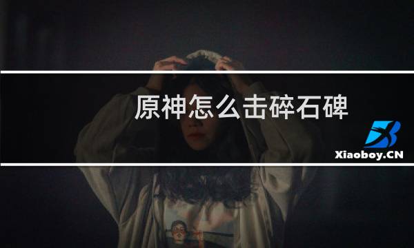 原神怎么击碎石碑