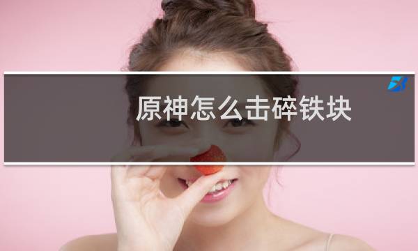 原神怎么击碎铁块