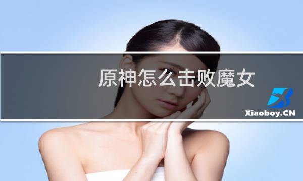 原神怎么击败魔女