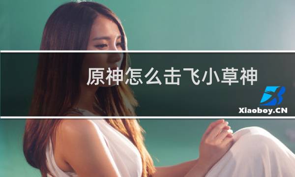 原神怎么击飞小草神