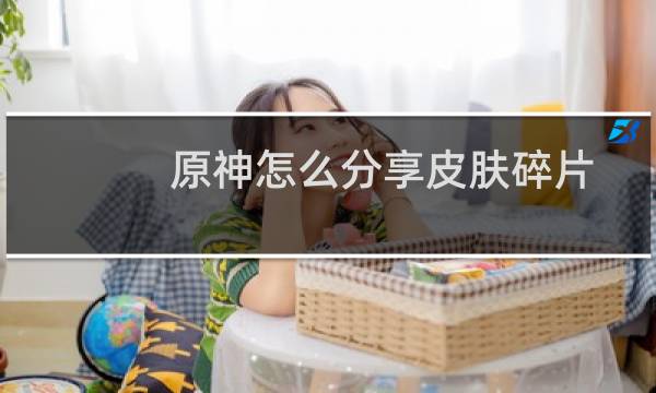 原神怎么分享皮肤碎片