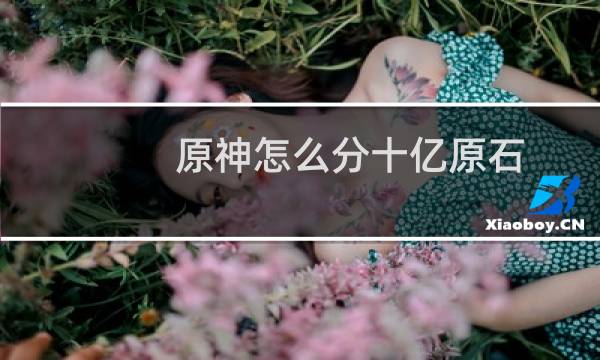 原神怎么分十亿原石
