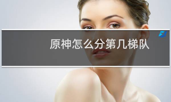 原神怎么分第几梯队