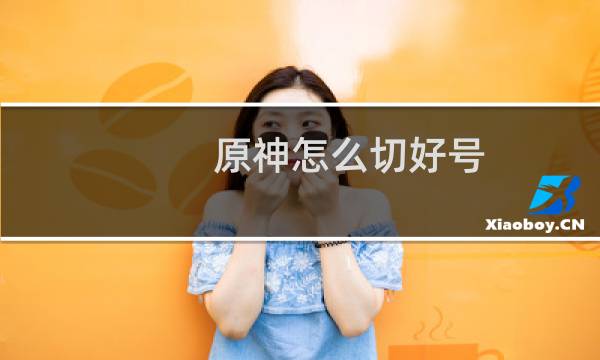 原神怎么切好号