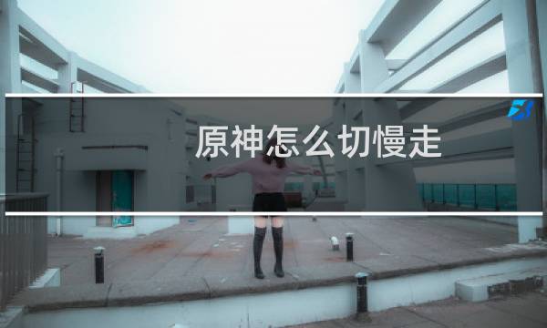 原神怎么切慢走