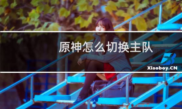 原神怎么切换主队