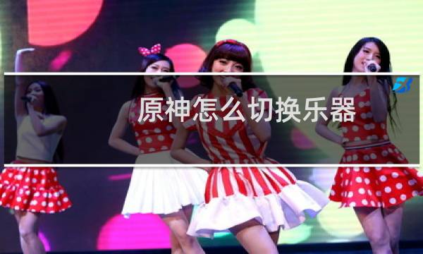 原神怎么切换乐器
