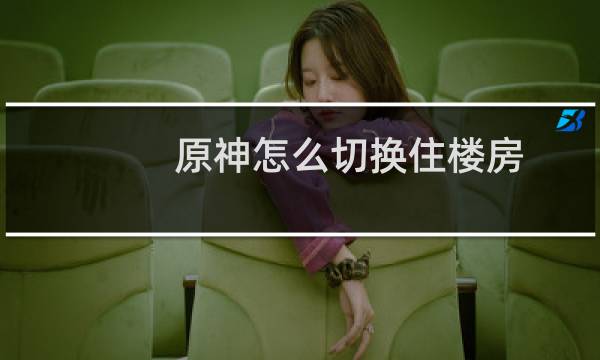原神怎么切换住楼房