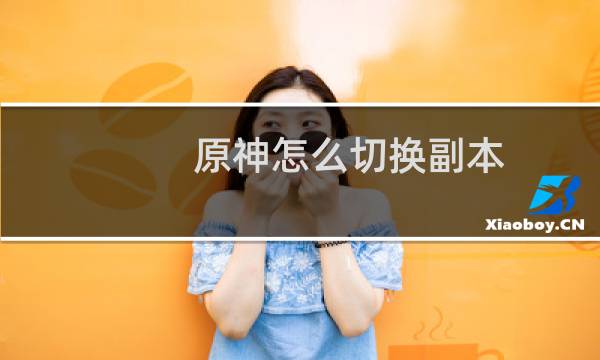 原神怎么切换副本