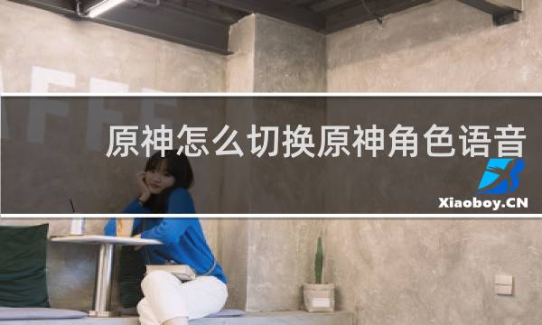原神怎么切换原神角色语音
