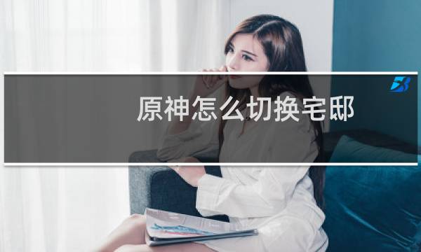 原神怎么切换宅邸