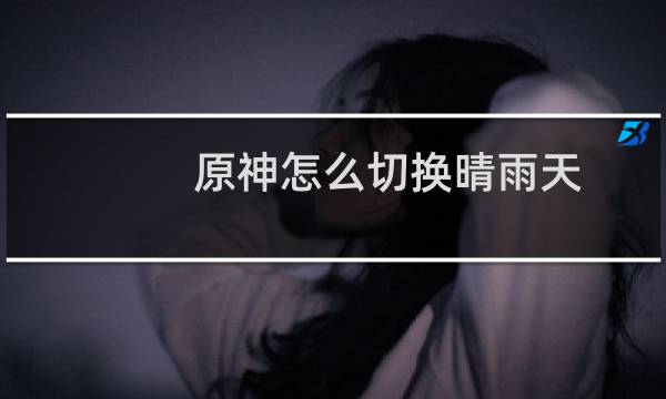 原神怎么切换晴雨天