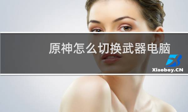 原神怎么切换武器电脑