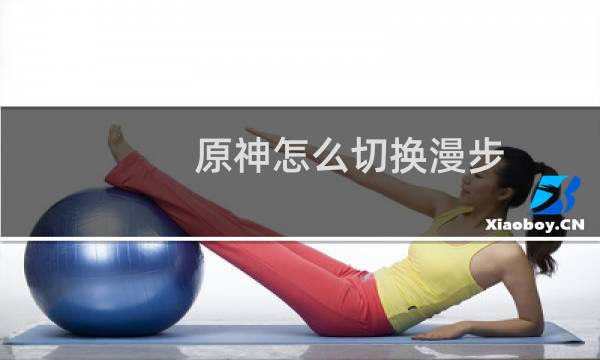 原神怎么切换漫步