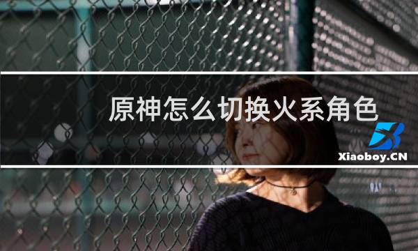 原神怎么切换火系角色