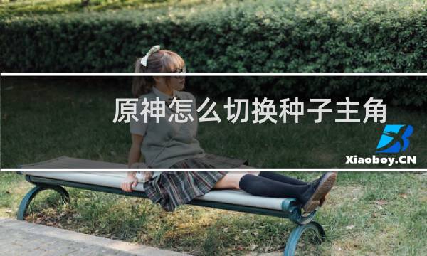 原神怎么切换种子主角