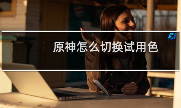 原神怎么切换试用色