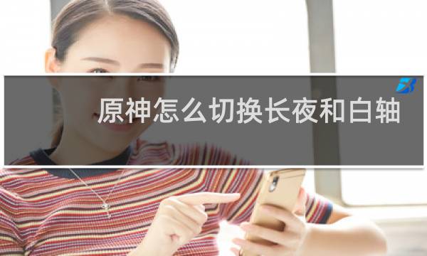 原神怎么切换长夜和白轴