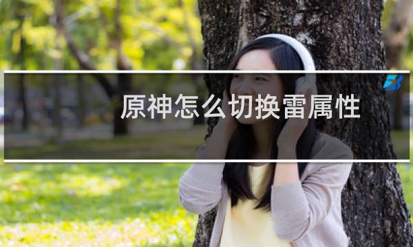 原神怎么切换雷属性