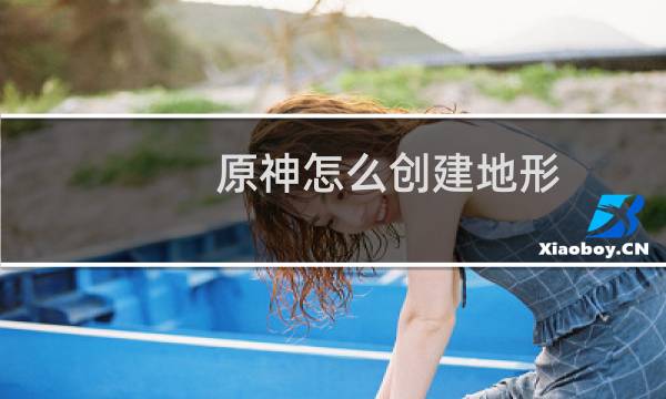 原神怎么创建地形