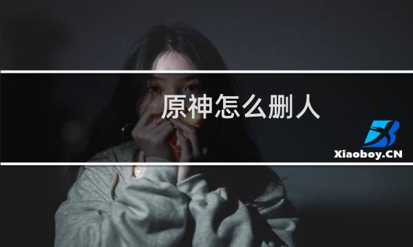 原神怎么删人