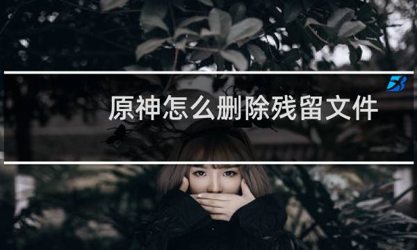 原神怎么删除残留文件