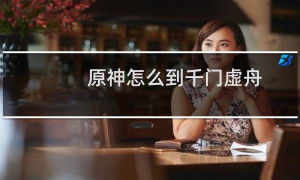 原神怎么到千门虚舟