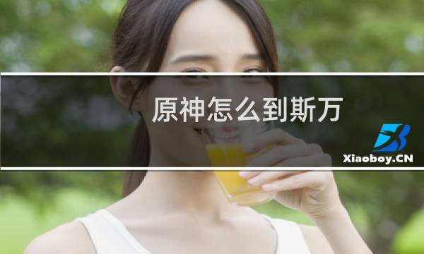 原神怎么到斯万