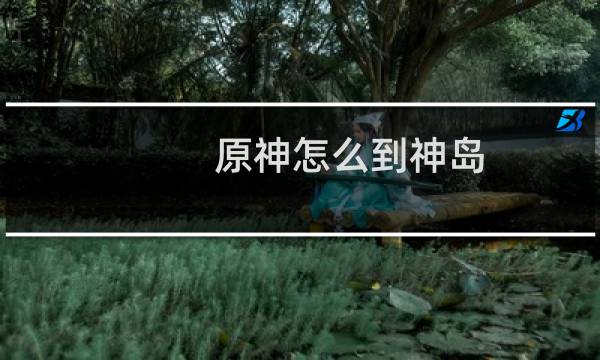 原神怎么到神岛