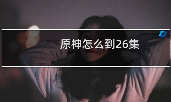 原神怎么到26集