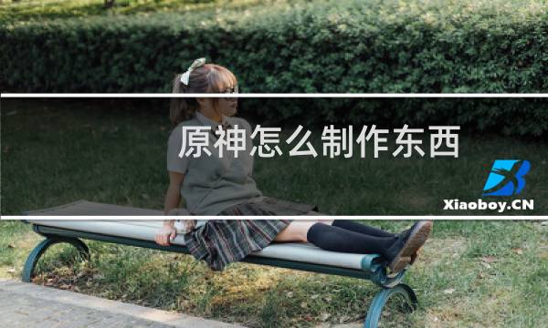 原神怎么制作东西