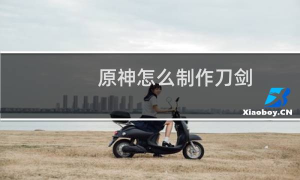 原神怎么制作刀剑