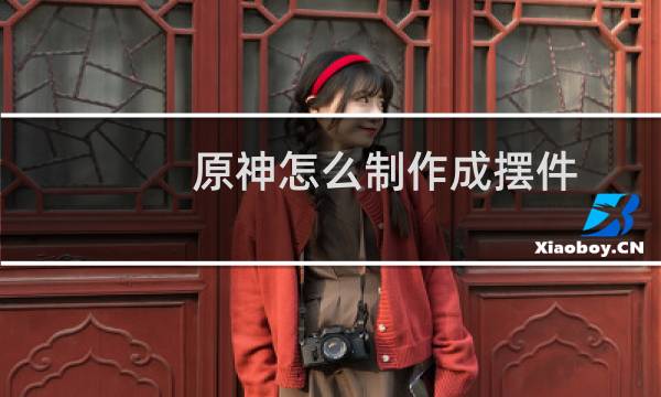 原神怎么制作成摆件