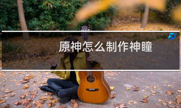 原神怎么制作神瞳