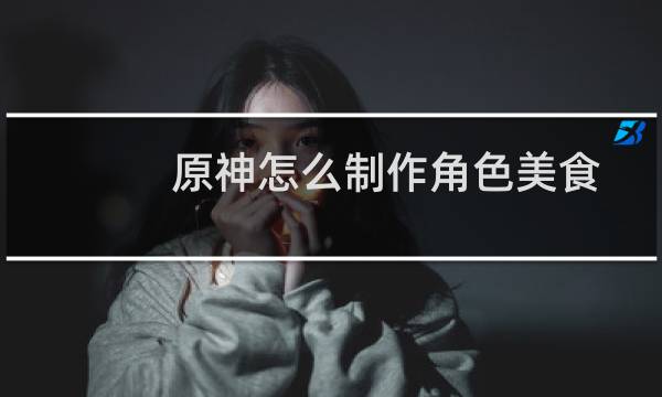 原神怎么制作角色美食
