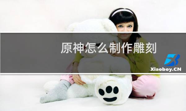 原神怎么制作雕刻
