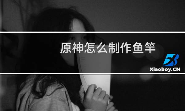 原神怎么制作鱼竿